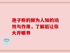 孢子粉的鲜为人知的功效与作用，了解后让你大开眼界