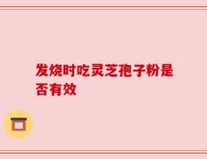 发烧时吃灵芝孢子粉是否有效