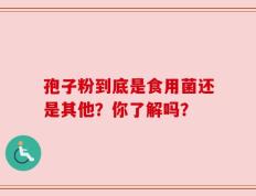 孢子粉到底是食用菌还是其他？你了解吗？