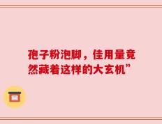 孢子粉泡脚，佳用量竟然藏着这样的大玄机”