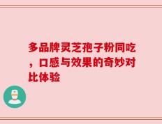 多品牌灵芝孢子粉同吃，口感与效果的奇妙对比体验