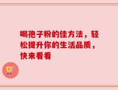 喝孢子粉的佳方法，轻松提升你的生活品质，快来看看