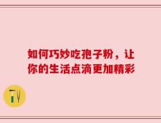 如何巧妙吃孢子粉，让你的生活点滴更加精彩