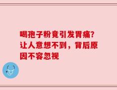 喝孢子粉竟引发胃痛？让人意想不到，背后原因不容忽视