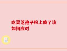 吃灵芝孢子粉上瘾了该如何应对