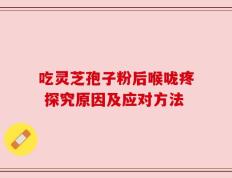 吃灵芝孢子粉后喉咙疼 探究原因及应对方法