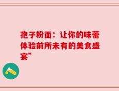 孢子粉面：让你的味蕾体验前所未有的美食盛宴”