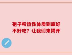 孢子粉热性体质到底好不好吃？让我们来揭开