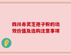 四川赤灵芝孢子粉的功效价值及选购注意事项