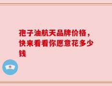 孢子油航天品牌价格，快来看看你愿意花多少钱