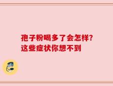 孢子粉喝多了会怎样？这些症状你想不到