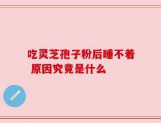 吃灵芝孢子粉后睡不着 原因究竟是什么