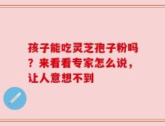 孩子能吃灵芝孢子粉吗？来看看专家怎么说，让人意想不到