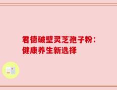 君德破壁灵芝孢子粉：健康养生新选择