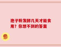 孢子粉发酵几天才能食用？你想不到的答案