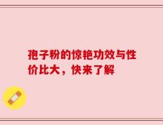 孢子粉的惊艳功效与性价比大，快来了解