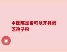 中医院是否可以开具灵芝孢子粉