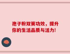 孢子粉双簧功效，提升你的生活品质与活力!