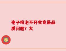 孢子粉泡不开究竟是品质问题？大