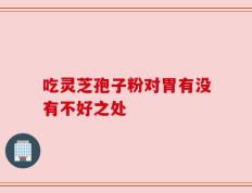 吃灵芝孢子粉对胃有没有不好之处