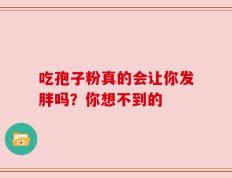 吃孢子粉真的会让你发胖吗？你想不到的