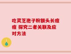 吃灵芝孢子粉额头长痘痘 探究二者关联及应对方法