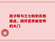 孢子粉与三七粉的另类用途，揭开营养新世界的大门