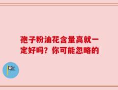 孢子粉油花含量高就一定好吗？你可能忽略的