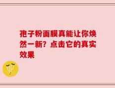 孢子粉面膜真能让你焕然一新？点击它的真实效果