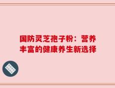 国防灵芝孢子粉：营养丰富的健康养生新选择