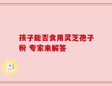 孩子能否食用灵芝孢子粉 专家来解答