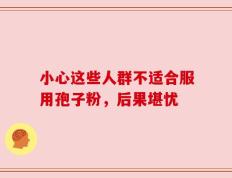 小心这些人群不适合服用孢子粉，后果堪忧