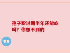 孢子粉过期半年还能吃吗？你想不到的