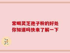 常喝灵芝孢子粉的好处你知道吗快来了解一下