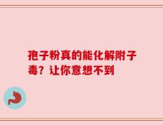 孢子粉真的能化解附子毒？让你意想不到