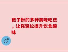孢子粉的多种美味吃法，让你轻松提升饮食趣味