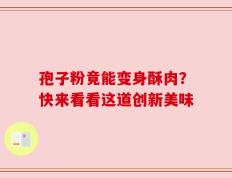 孢子粉竟能变身酥肉？快来看看这道创新美味