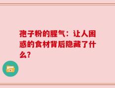 孢子粉的腥气：让人困惑的食材背后隐藏了什么？