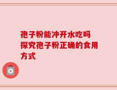 孢子粉能冲开水吃吗 探究孢子粉正确的食用方式