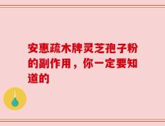 安惠疏木牌灵芝孢子粉的副作用，你一定要知道的