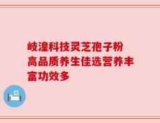 岐湟科技灵芝孢子粉 高品质养生佳选营养丰富功效多