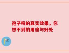 孢子粉的真实效果，你想不到的用途与好处
