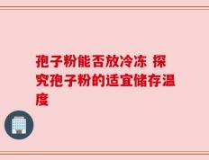 孢子粉能否放冷冻 探究孢子粉的适宜储存温度