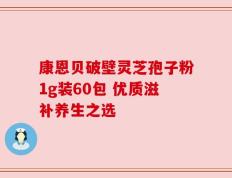 康恩贝破壁灵芝孢子粉1g装60包 优质滋补养生之选