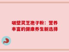 啵壁灵芝孢子粉：营养丰富的健康养生新选择