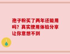 孢子粉买了两年还能用吗？真实使用体验分享让你意想不到