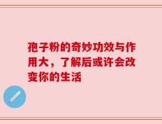 孢子粉的奇妙功效与作用大，了解后或许会改变你的生活