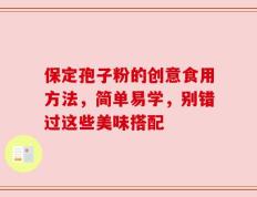 保定孢子粉的创意食用方法，简单易学，别错过这些美味搭配