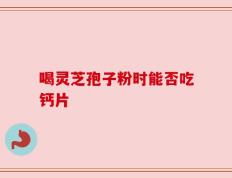 喝灵芝孢子粉时能否吃钙片