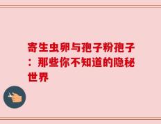寄生虫卵与孢子粉孢子：那些你不知道的隐秘世界